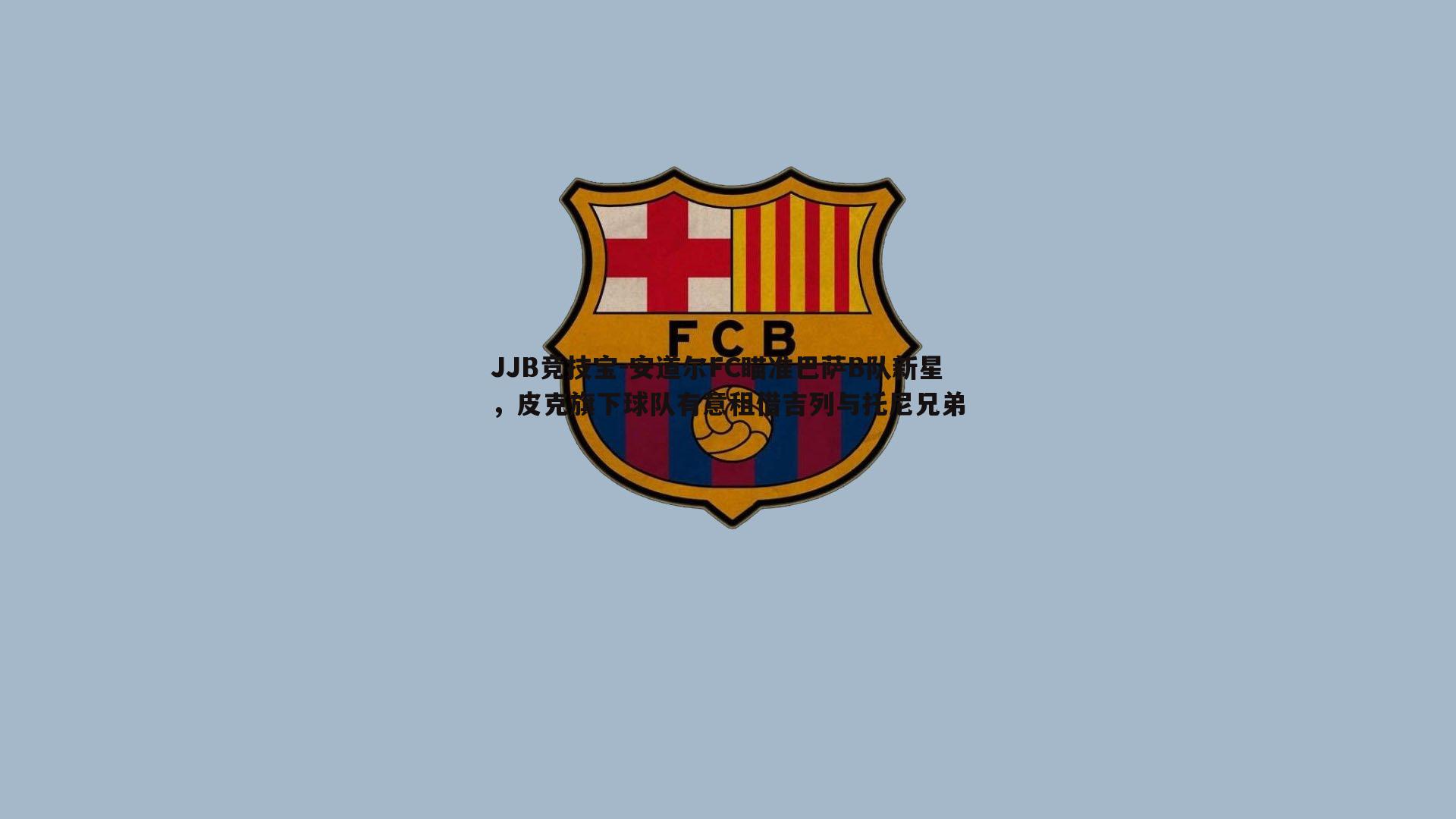 安道尔FC瞄准巴萨B队新星，皮克旗下球队有意租借吉列与托尼兄弟