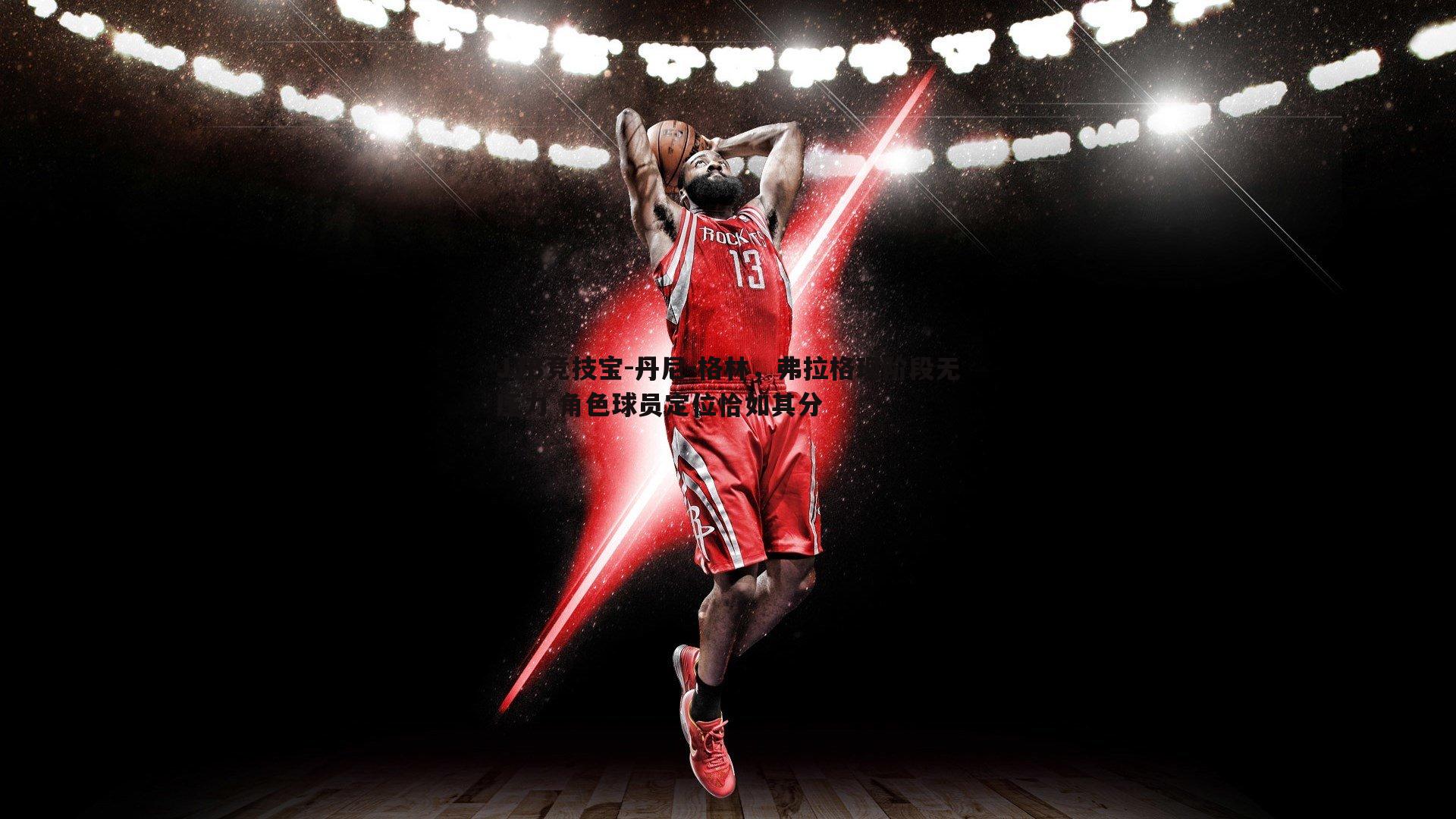 丹尼-格林，弗拉格现阶段无压力 角色球员定位恰如其分